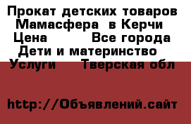 Прокат детских товаров “Мамасфера“ в Керчи › Цена ­ 500 - Все города Дети и материнство » Услуги   . Тверская обл.